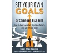 Set Your Own Goals-Or Someone Else Will: How To Overcome Self-Limiting Beliefs And Get Things Done