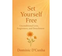Set Yourself Free: Unconditional Love, Forgiveness and Detachment
