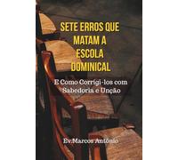 SETE ERROS QUE MATAM A ESCOLA DOMINICAL: E como Corrigi-los com Sabedoria e Unção
