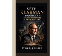 SETH KLARMAN BIOGRAPHY: The Quiet Billionaire of Value Investing - Principles, Patience, and the Legacy of Baupost Group