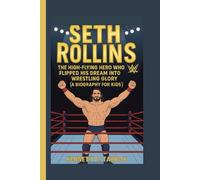 SETH ROLLINS: The High-Flying Hero Who Flipped His Dream Into Wrestling Glory (A Biography for Kids)