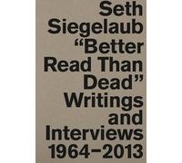 Seth Siegelaub: Better Read Than Dead: Writings and Interviews, 1964-2013