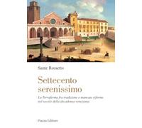 Settecento serenissimo. La terraferma fra tradizione e mancate riforme nel secolo della decadenza veneziana