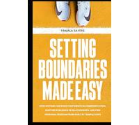 Setting Boundaries Made Easy: How anyone can build confidence in communication, nurture resilience in relationships, and find personal freedom from guilt in 7 simple steps