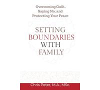 Setting Boundaries With Family: A Practical Guide to Overcoming Guilt, Saying No, and Protecting Your Peace