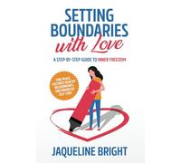 Setting Boundaries with Love: A Step-by-Step Guide to Inner Freedom - Find Peace, Cultivate Healthy Relationships, and Prioritize Self-Care