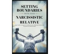 SETTING BOUNDARIES WITH YOUR NARCISSISTIC RELATIVE: High-Conflict Strategies for Limiting Contact, Deflecting Criticism, and Protecting Your Mental Health