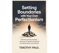 SETTING BOUNDARIES WITH YOUR OWN PERFECTIONISM: Breaking Analysis Paralysis, Letting Go of 'Perfect'