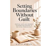 Setting Boundaries Without Guilt: Practical Scripts and Strategies for Women Who Are Ready to Stop Giving Themselves Away