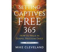 Setting Captives Free 365: How To Walk In Gospel Freedom Daily Month 4