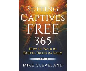 Setting Captives Free 365: How To Walk In Gospel Freedom Daily Month 5
