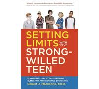 Setting Limits with your Strong-Willed Teen: Eliminating Conflict by Establishing Clear, Firm, and Respectful Boundaries