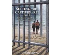 Setting The Captives Free: A 21-Day Journey Of Prayer, Healing and Restoration
