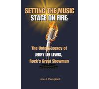 Setting The Music Stage On Fire:: The Untold Legacy Of Jerry Lee Lewis, Rock's Great Showman