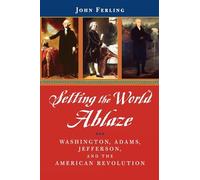 Mettre le monde en feu – Washington, Adams, Jefferson et la Révolution américaine