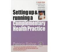 Setting Up and Running a Complementary Health Practice Bishop, Patricia (Auteur)