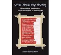 Settler Colonial Ways of Seeing by Danielle Taschereau Mamers Danielle Taschereau Mamers (Auteur)