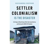 Settler Colonialism is the Disaster A Critique of New Orleans After Hurricane Katrina and During the COVID-19 Pandemic - Cassandra Shepard - University of Illinois Press - ebook (ePub) - Livre