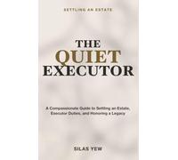 Settling an Estate: The Quiet Executor - A Compassionate Guide to Settling an Estate, Understanding Executor Duties, and Honoring a Loved One's Legacy
