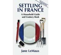 Settling in France: A Household Guide and Cookery Book