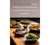 Seu Sangue, Sua Mesa: O Guia Completo para uma Alimentação personalizada Baseada no seu tipo Sanguíneo.