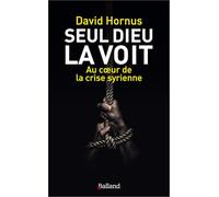 Seul Dieu la voit: Au coeur de la crise syrienne