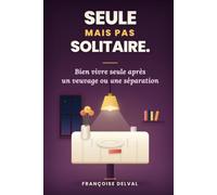 Seule mais pas Solitaire: Bien vivre seule après un veuvage ou une séparation - retrouver une maison à votre nom, des journées qui tiennent et des liens qui durent