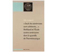 Seuls Les Extrémistes Sont Cohérents - Rothbard Et L'ecole Austro-Américaine Dans La Querelle De L'herméneutique