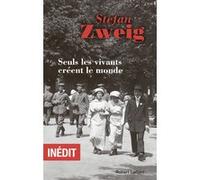 Stefan Zweig – Seuls les vivants créent le monde – Trad. David Sanson – Éditions Robert Laffont