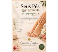 Seus Pés Estão Tentando te Avisar: O Guia Completo para Prevenir Problemas, Evitar Complicações e Caminhar com Mais Saúde