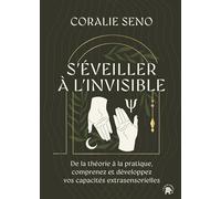S'éveiller à l'invisible: De la théorie à la pratique, comprenez et développez vos capacités extrasensorielles
