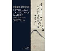 S'éveiller À Sa Véritable Nature - Paroles Vivantes Des Maîtres Anciens Du Zen