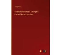 Seven And Nine Years Among The Camanches And Apaches