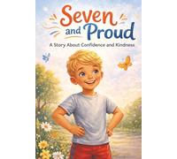 Seven and Proud A Story About Confidence and Kindness: An Inspiring Story for Kids Age 6-8 About Self-Esteem, Kindness, and Being Proud of Who You Are