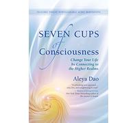 Seven Cups of Consciousness: Change Your Life by Connecting to the Higher Realms