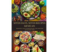 Seven Days, Seven Recipes: Mexican: Delicious, Easy To Make Recipes. One For Each Day Of The Week.