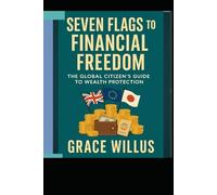 Seven Flags to Financial Freedom: The Global Citizen’s Guide to Wealth Protection