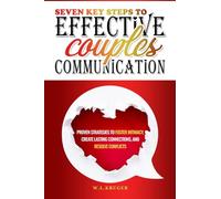 Seven Key Steps to Effective Couples' Communication: Proven Strategies to Foster Intimacy, Create Lasting Connections, and Resolve Conflicts