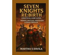 Seven Knights Re:Birth (Unofficial Game Guide): Heroes, Battles, Strategies & Walkthrough