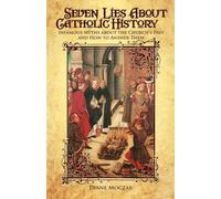 Seven Lies About Catholic History: Infamous Myths about the Church's Past and How to Answer Them