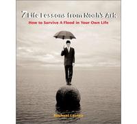 Seven Life Lessons from Noah's Ark: How to Survive a Flood in Your Own Life