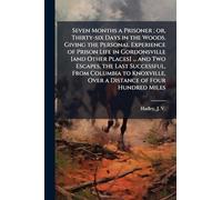 Seven Months a Prisoner; or, Thirty-six Days in the Woods. Giving the Personal Experience of Prison Life in Gordonsville [and Other Places] ... and ... Over a Distance of Four Hundred Miles