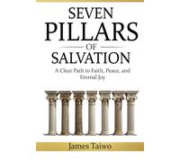 SEVEN PILLARS OF SALVATION: A Clear Path to Faith, Peace, and Eternal Joy