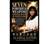 Seven Powerful Weapons God Has Placed In Your Hands: How To Win Spiritual Battles Through Faith, Prayer, God's Word, Worship, Obedience, The Name Of Jesus, And The Power Of The Holy Spirit