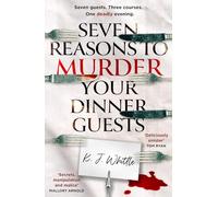 Seven Reasons to Murder Your Dinner Guests: Three Courses. Seven Guests. One Deadly Evening.