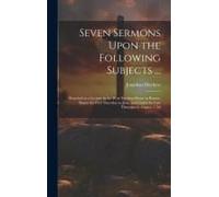 Seven Sermons Upon The Following Subjects ...