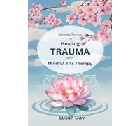 Seven Steps to Healing Trauma with Mindful Arts Therapy