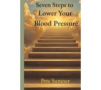 Seven Steps to Lower Your Blood Pressure: The Seven Steps Series