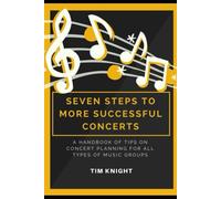 Seven Steps To More Successful Concerts: A Handbook Of Tips On Concert Planning For All Types Of Music Groups