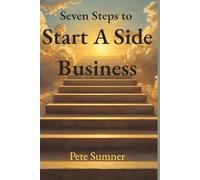 SEVEN STEPS TO START A SIDE BUSINESS: What if you could build a profitable business without quitting your job?